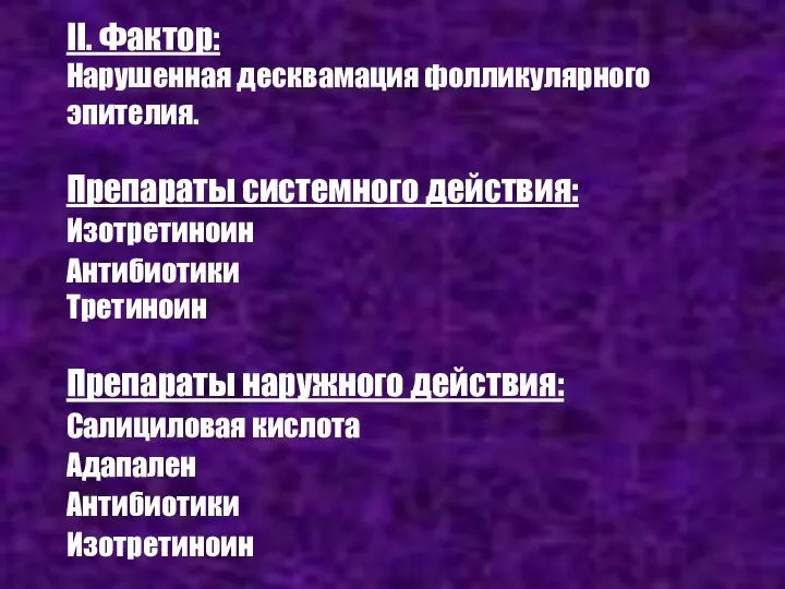 II. Фактор: Нарушенная десквамация фолликулярного эпителия. Препараты системного действия: Изотретиноин Антибиотики