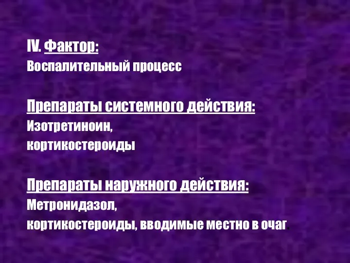 IV. Фактор: Воспалительный процесс Препараты системного действия: Изотретиноин, кортикостероиды Препараты наружного