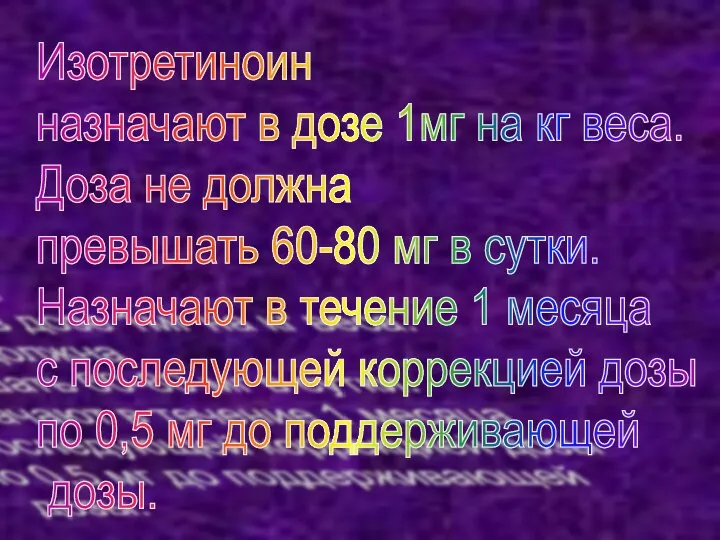 Изотретиноин назначают в дозе 1мг на кг веса. Доза не должна