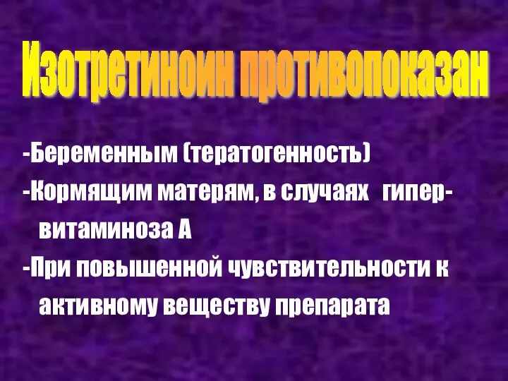 Изотретиноин противопоказан Беременным (тератогенность) Кормящим матерям, в случаях гипер- витаминоза А