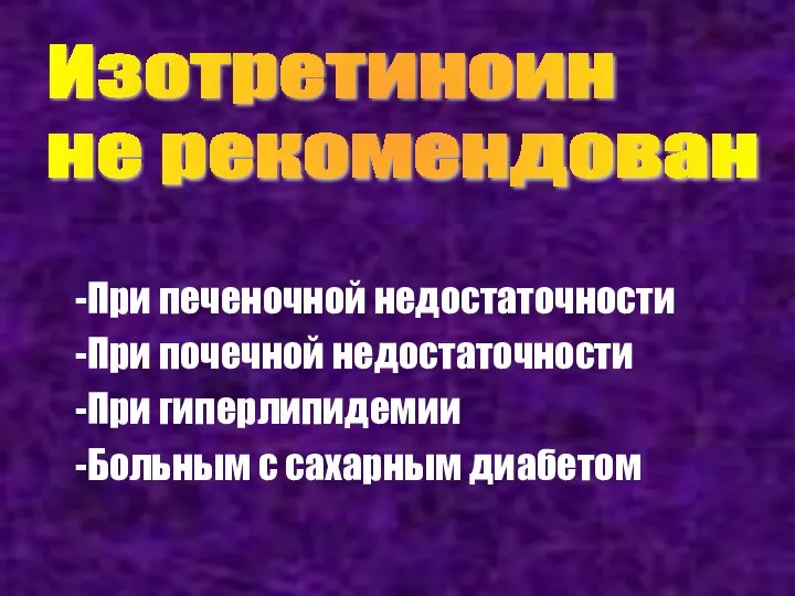 Изотретиноин не рекомендован При печеночной недостаточности При почечной недостаточности При гиперлипидемии Больным с сахарным диабетом