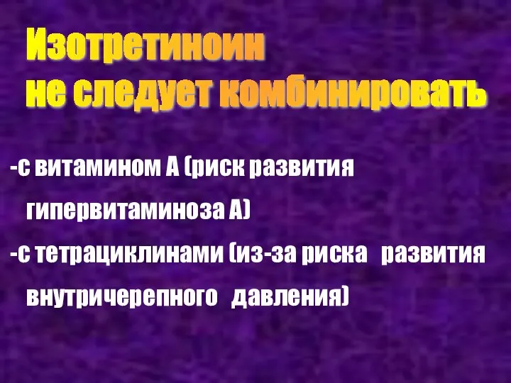 Изотретиноин не следует комбинировать с витамином А (риск развития гипервитаминоза А)