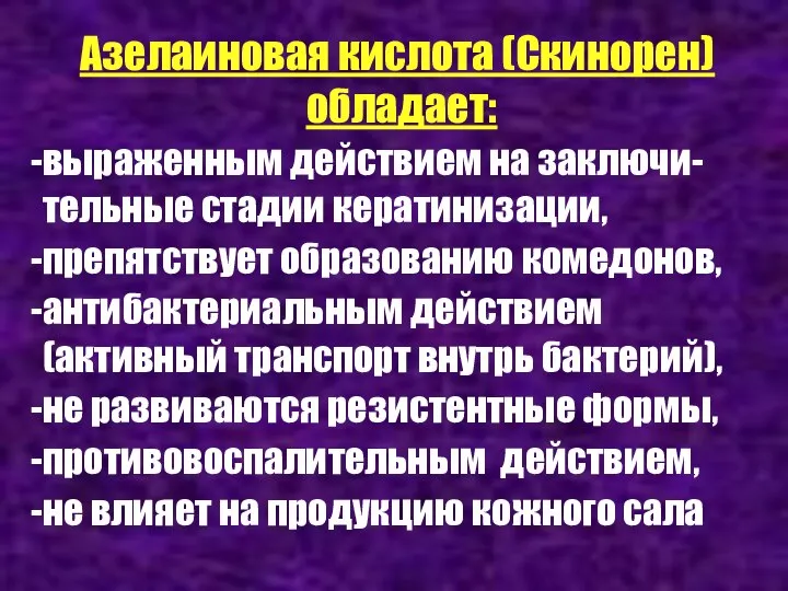 Азелаиновая кислота (Скинорен) обладает: выраженным действием на заключи-тельные стадии кератинизации, препятствует