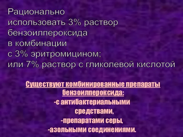 Рационально использовать 3% раствор бензоилпероксида в комбинации с 3% эритромицином; или