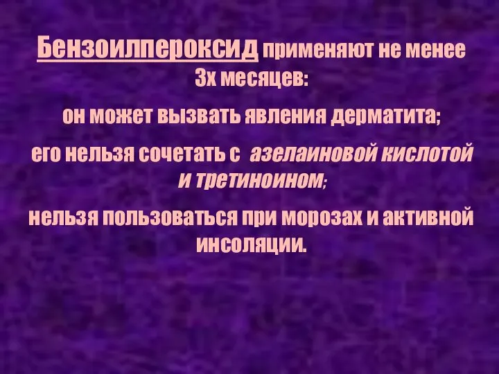 Бензоилпероксид применяют не менее 3х месяцев: он может вызвать явления дерматита;