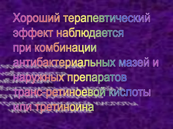 Хороший терапевтический эффект наблюдается при комбинации антибактериальных мазей и наружных препаратов транс-ретиноевой кислоты или третиноина