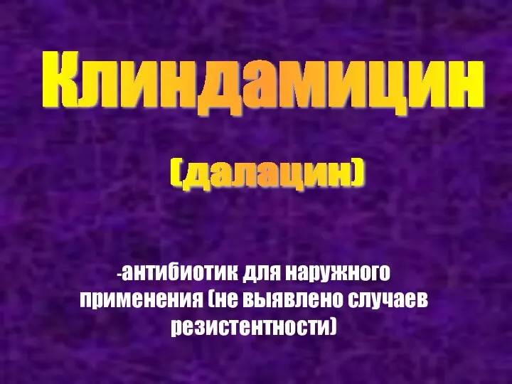 Клиндамицин (далацин) -антибиотик для наружного применения (не выявлено случаев резистентности)