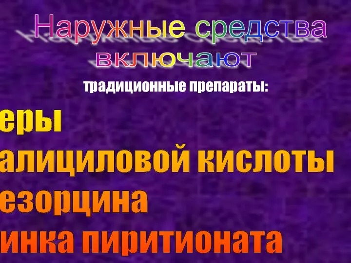 Наружные средства включают традиционные препараты: серы салициловой кислоты резорцина цинка пиритионата