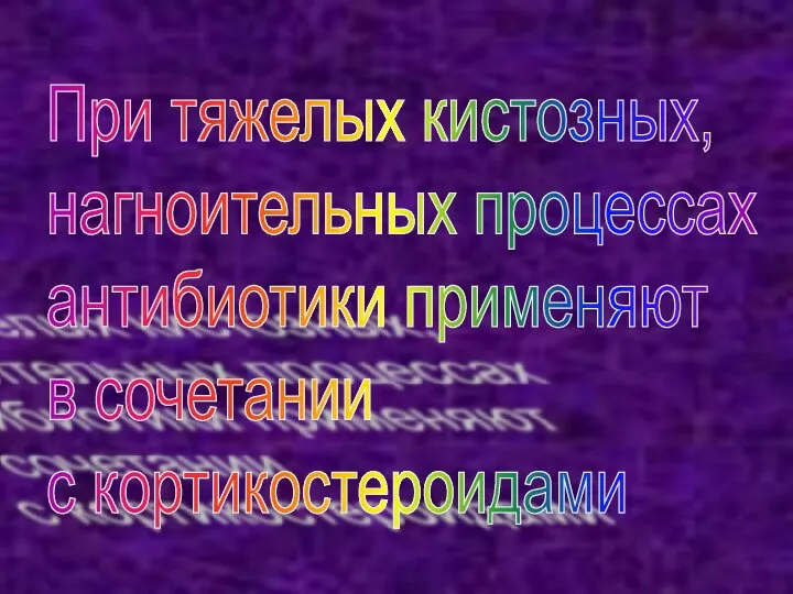 При тяжелых кистозных, нагноительных процессах антибиотики применяют в сочетании с кортикостероидами