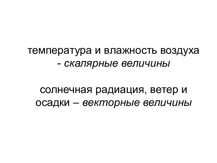 температура и влажность воздуха - скалярные величины солнечная радиация, ветер и осадки – векторные величины