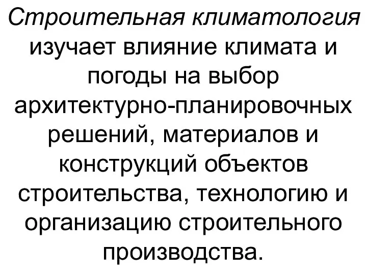 Строительная климатология изучает влияние климата и погоды на выбор архитектурно-планировочных решений,