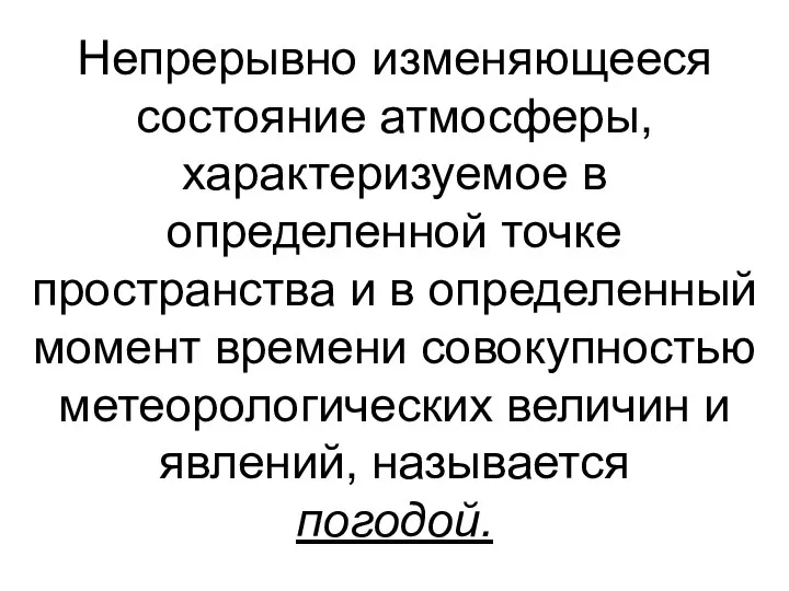 Непрерывно изменяющееся состояние атмосферы, характеризуемое в определенной точке пространства и в