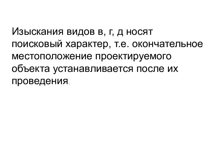 Изыскания видов в, г, д носят поисковый характер, т.е. окончательное местоположение