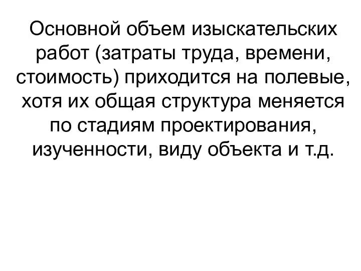 Основной объем изыскательских работ (затраты труда, времени, стоимость) приходится на полевые,