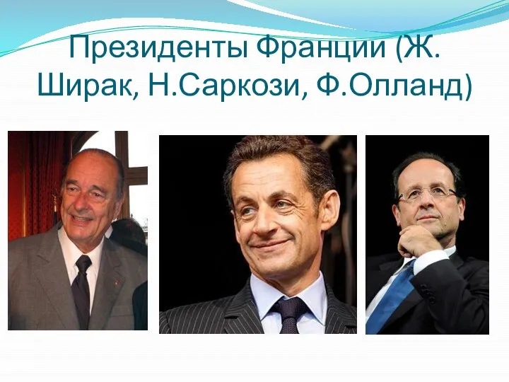 Президенты Франции (Ж.Ширак, Н.Саркози, Ф.Олланд)