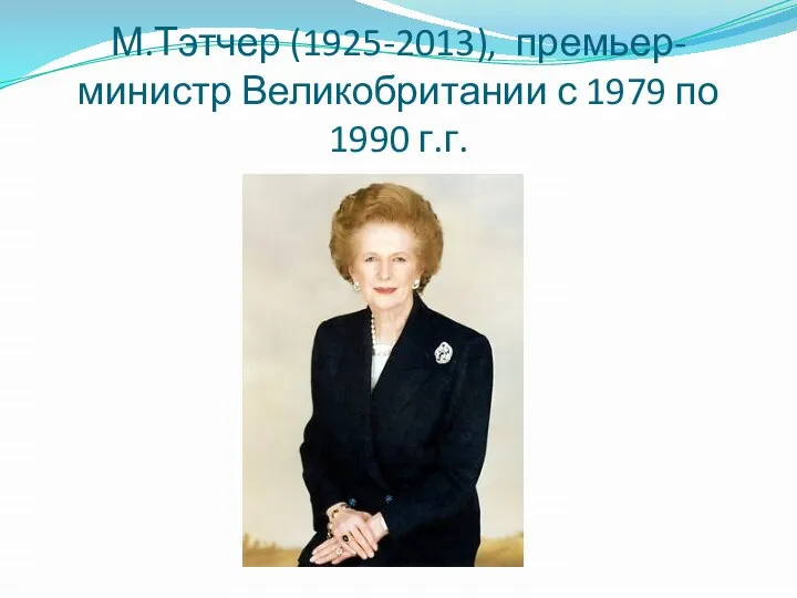 М.Тэтчер (1925-2013), премьер-министр Великобритании с 1979 по 1990 г.г.