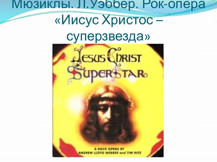 Мюзиклы. Л.Уэббер. Рок-опера «Иисус Христос – суперзвезда»