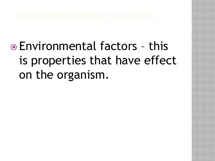 ENVIRONMENTAL FACTORS Environmental factors – this is properties that have effect on the organism.