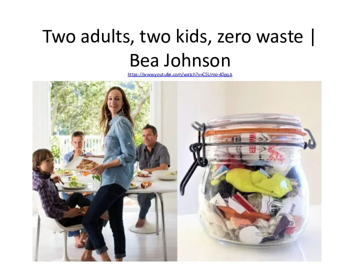 Two adults, two kids, zero waste | Bea Johnson https://www.youtube.com/watch?v=CSUmo-40pqA