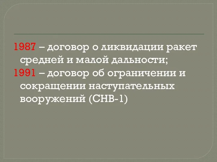 1987 – договор о ликвидации ракет средней и малой дальности; 1991