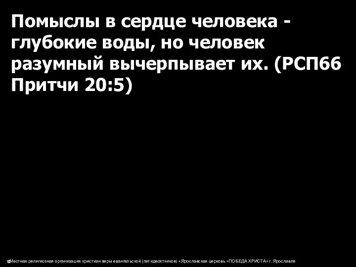 Помыслы в сердце человека - глубокие воды, но человек разумный вычерпывает их. (РСП66 Притчи 20:5)