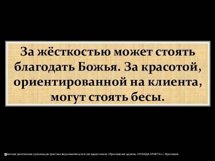 За жёсткостью может стоять благодать Божья. За красотой, ориентированной на клиента, могут стоять бесы.