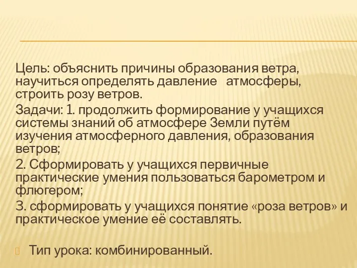 Цель: объяснить причины образования ветра, научиться определять давление атмосферы, строить розу