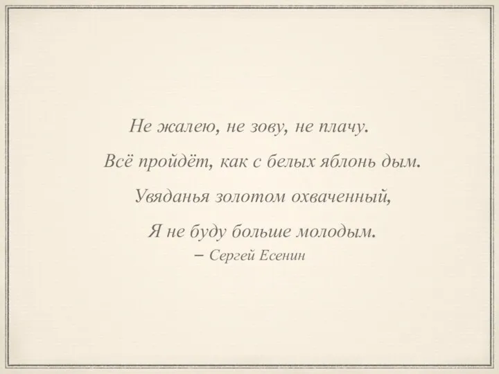 – Сергей Есенин Не жалею, не зову, не плачу. Всё пройдёт,