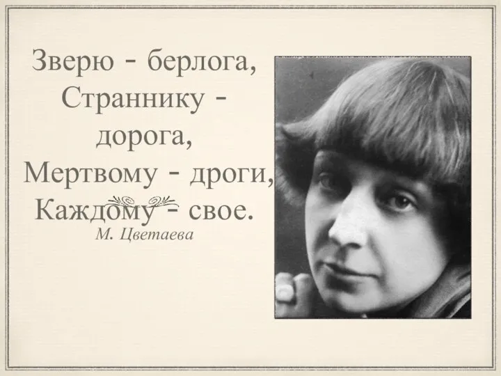 Зверю - берлога, Страннику - дорога, Мертвому - дроги, Каждому - свое. М. Цветаева