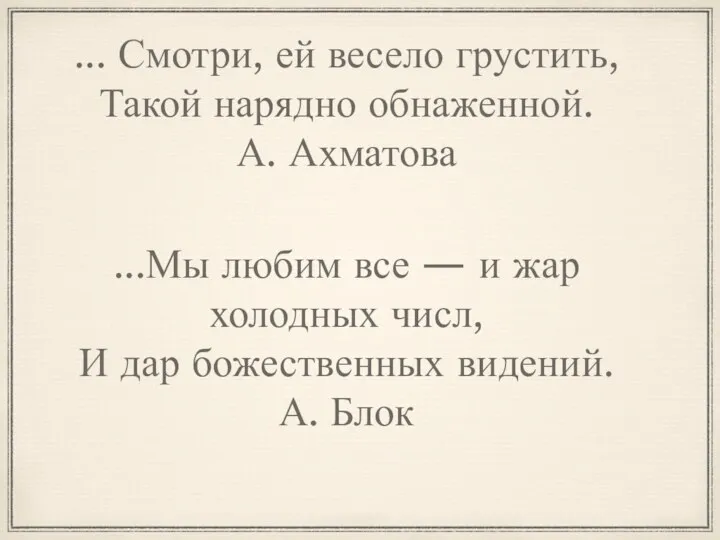 ... Смотри, ей весело грустить, Такой нарядно обнаженной. А. Ахматова ...Мы