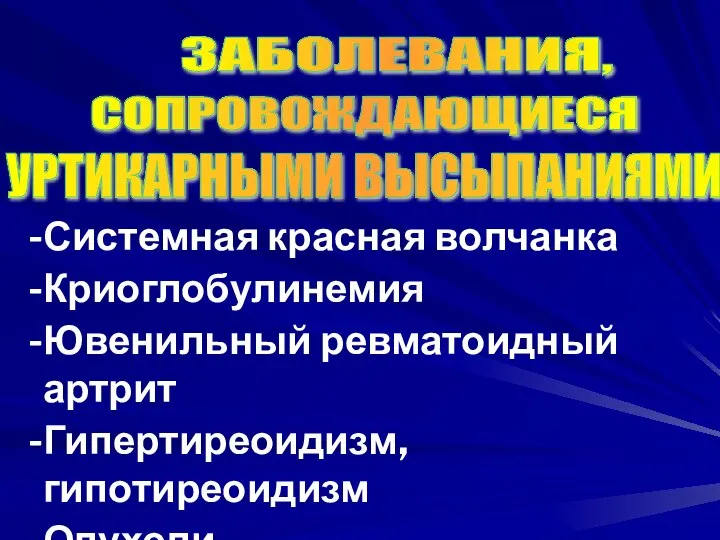 Системная красная волчанка Криоглобулинемия Ювенильный ревматоидный артрит Гипертиреоидизм, гипотиреоидизм Опухоли Мастоцитоз ЗАБОЛЕВАНИЯ, СОПРОВОЖДАЮЩИЕСЯ УРТИКАРНЫМИ ВЫСЫПАНИЯМИ