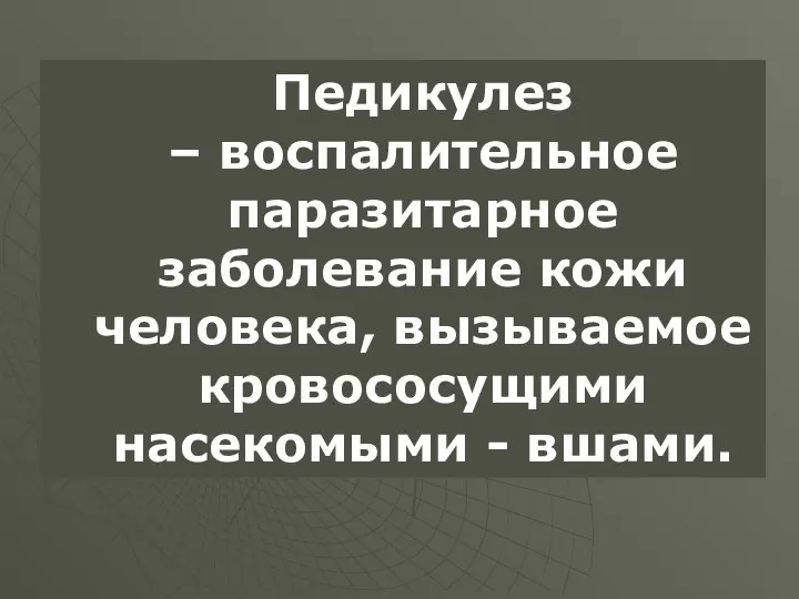 Педикулез – воспалительное паразитарное заболевание кожи человека, вызываемое кровососущими насекомыми - вшами.