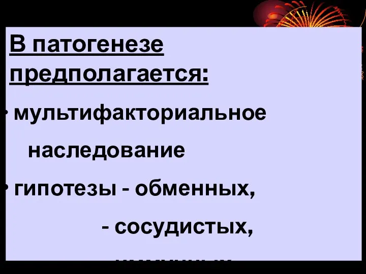 В патогенезе предполагается: мультифакториальное наследование гипотезы - обменных, - сосудистых, - иммунных нарушений