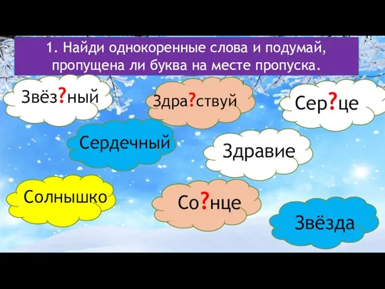 1. Найди однокоренные слова и подумай, пропущена ли буква на месте