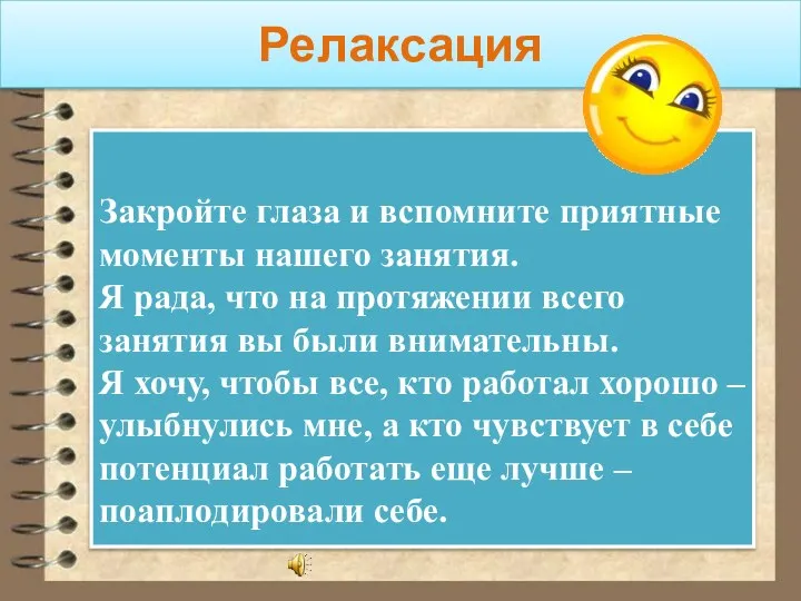 Релаксация Закройте глаза и вспомните приятные моменты нашего занятия. Я рада,