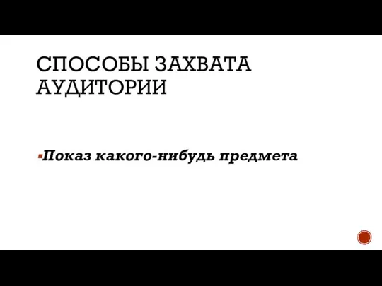 СПОСОБЫ ЗАХВАТА АУДИТОРИИ Показ какого-нибудь предмета