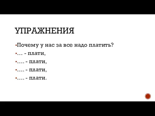 УПРАЖНЕНИЯ Почему у нас за все надо платить? … - плати,