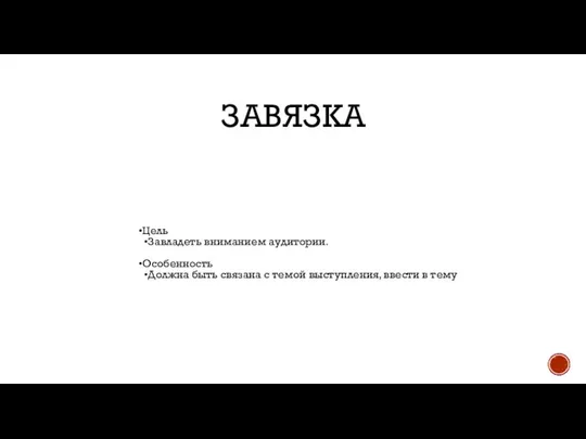 ЗАВЯЗКА Цель Завладеть вниманием аудитории. Особенность Должна быть связана с темой выступления, ввести в тему