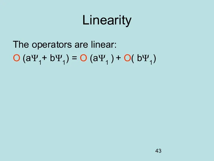 Linearity The operators are linear: O (aΨ1+ bΨ1) = O (aΨ1 ) + O( bΨ1)