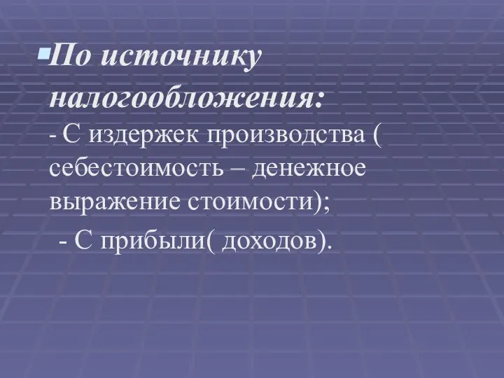 По источнику налогообложения: - С издержек производства ( себестоимость – денежное