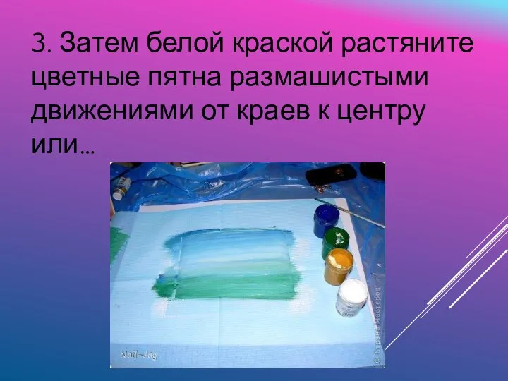 3. Затем белой краской растяните цветные пятна размашистыми движениями от краев к центру или…