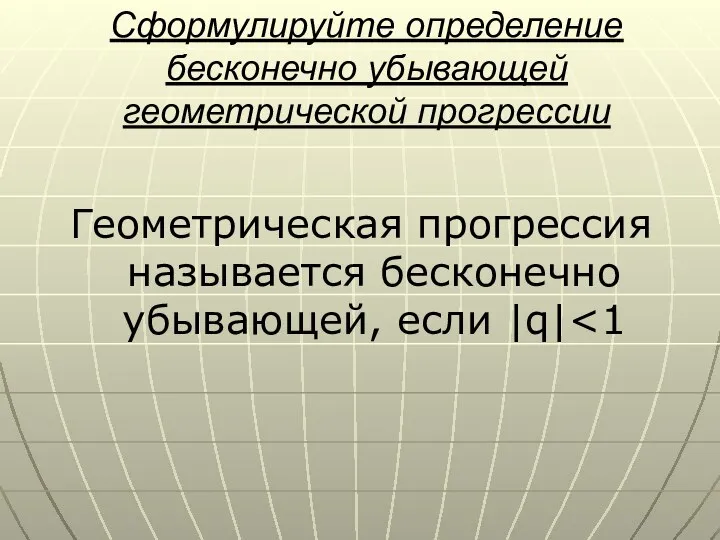 Сформулируйте определение бесконечно убывающей геометрической прогрессии Геометрическая прогрессия называется бесконечно убывающей, если |q|