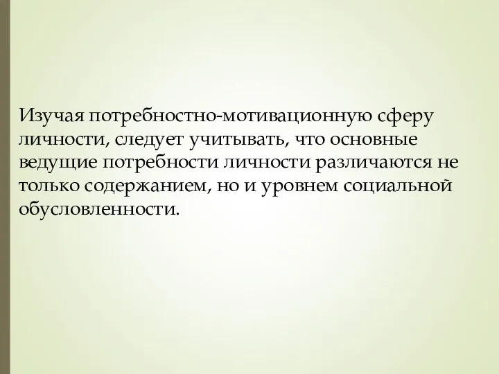 Изучая потребностно-мотивационную сферу личности, следует учитывать, что основные ведущие потребности личности