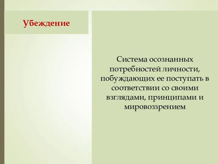 Убеждение Система осознанных потребностей личности, побуждающих ее поступать в соответствии со своими взглядами, принципами и мировоззрением