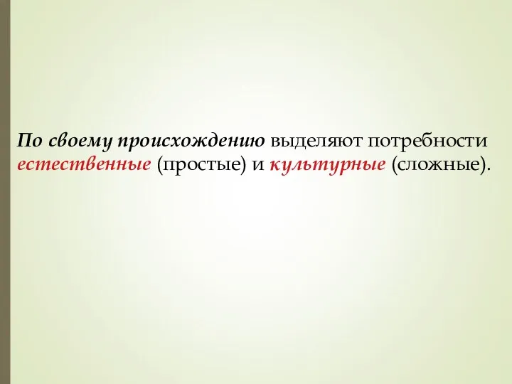 По своему происхождению выделяют потребности естественные (простые) и культурные (сложные).