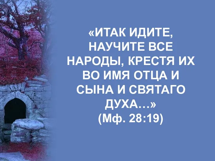 «ИТАК ИДИТЕ, НАУЧИТЕ ВСЕ НАРОДЫ, КРЕСТЯ ИХ ВО ИМЯ ОТЦА И