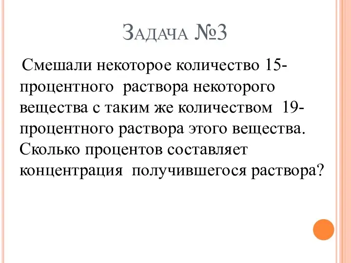 Задача №3 Смешали некоторое количество 15-процентного раствора некоторого вещества с таким