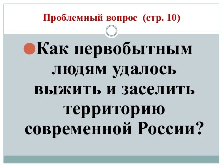 Проблемный вопрос (стр. 10) Как первобытным людям удалось выжить и заселить территорию современной России?