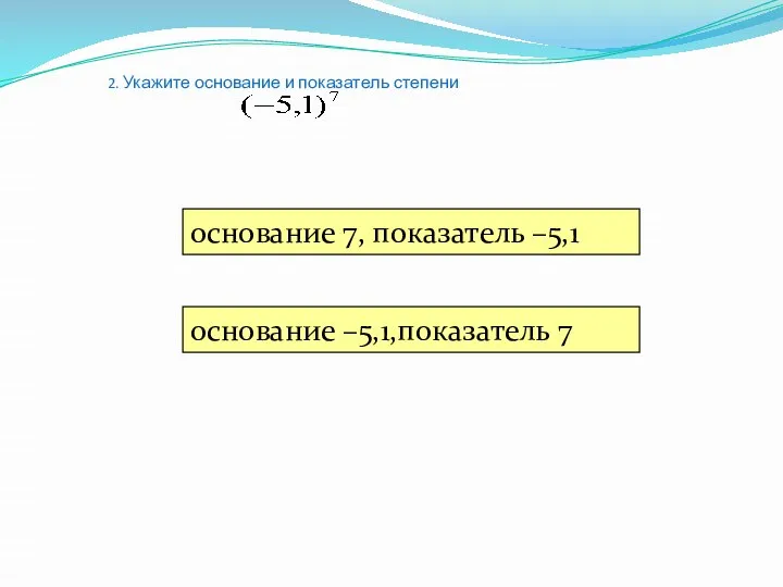 2. Укажите основание и показатель степени основание 7, показатель –5,1 основание –5,1,показатель 7