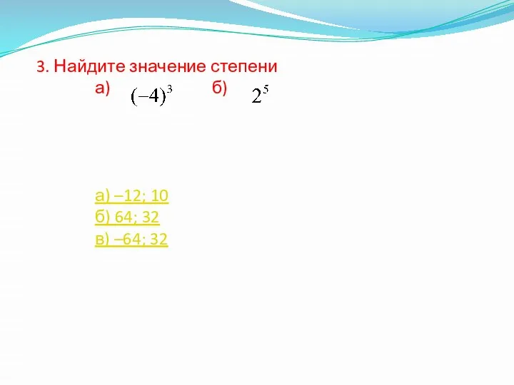 3. Найдите значение степени а) б) а) –12; 10 б) 64; 32 в) –64; 32